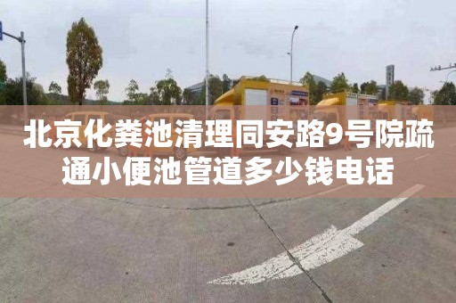 北京化粪池清理同安路9号院疏通小便池管道多少钱电话