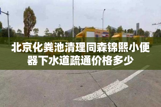 北京化粪池清理同森锦熙小便器下水道疏通价格多少