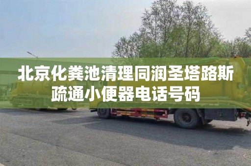 北京化粪池清理同润圣塔路斯疏通小便器电话号码