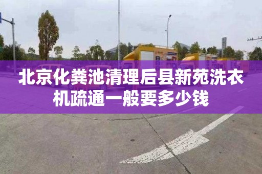 北京化粪池清理后县新苑洗衣机疏通一般要多少钱