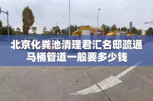 北京化粪池清理君汇名邸疏通马桶管道一般要多少钱