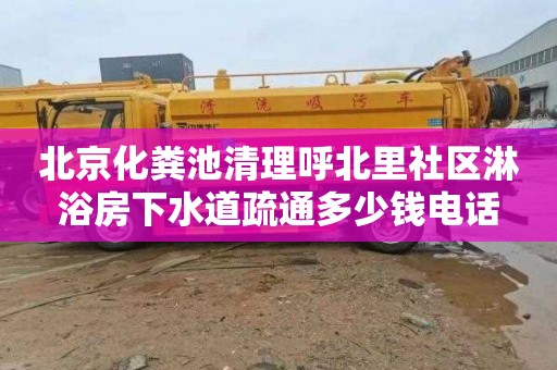 北京化粪池清理呼北里社区淋浴房下水道疏通多少钱电话