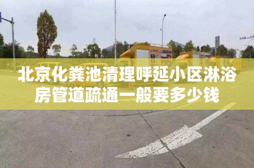 北京化粪池清理呼延小区淋浴房管道疏通一般要多少钱