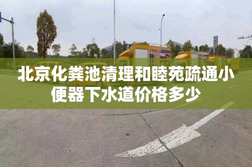 北京化粪池清理和睦苑疏通小便器下水道价格多少