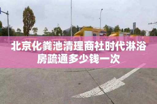 北京化粪池清理商社时代淋浴房疏通多少钱一次