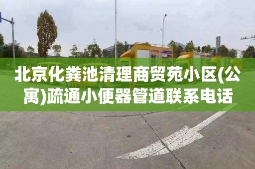 北京化粪池清理商贸苑小区(公寓)疏通小便器管道联系电话