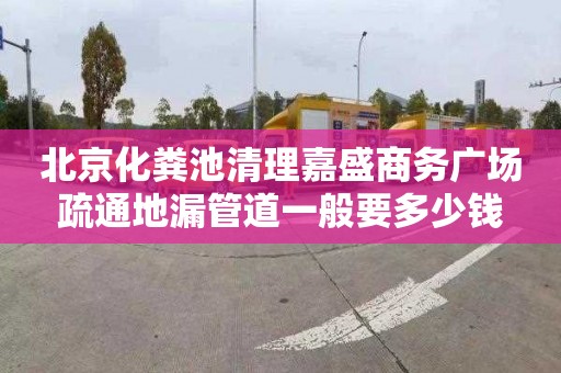 北京化粪池清理嘉盛商务广场疏通地漏管道一般要多少钱