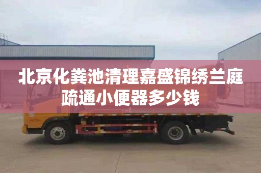 北京化粪池清理嘉盛锦绣兰庭疏通小便器多少钱