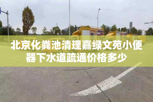 北京化粪池清理嘉绿文苑小便器下水道疏通价格多少