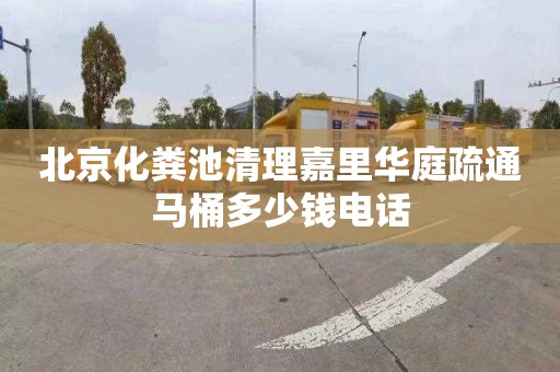 北京化粪池清理嘉里华庭疏通马桶多少钱电话