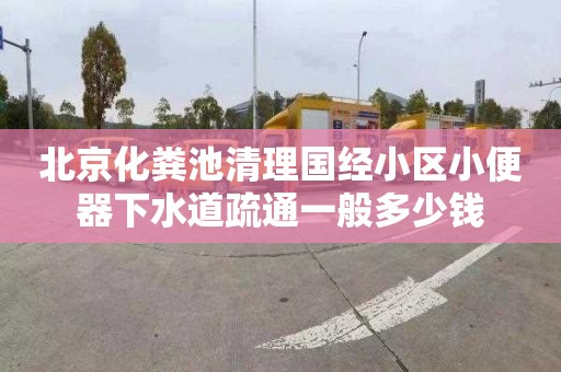 北京化粪池清理国经小区小便器下水道疏通一般多少钱