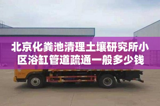 北京化粪池清理土壤研究所小区浴缸管道疏通一般多少钱