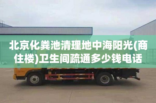 北京化粪池清理地中海阳光(商住楼)卫生间疏通多少钱电话