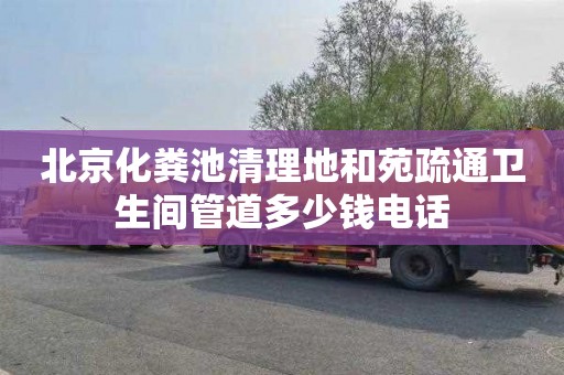 北京化粪池清理地和苑疏通卫生间管道多少钱电话