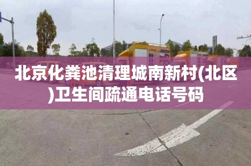 北京化粪池清理城南新村(北区)卫生间疏通电话号码