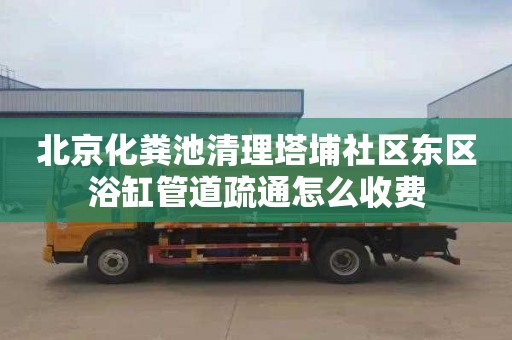 北京化粪池清理塔埔社区东区浴缸管道疏通怎么收费