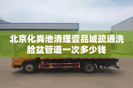 北京化粪池清理壹品城疏通洗脸盆管道一次多少钱