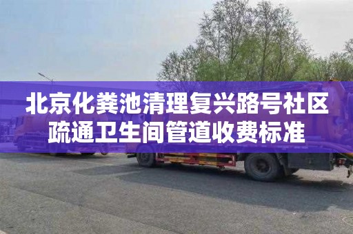 北京化粪池清理复兴路号社区疏通卫生间管道收费标准