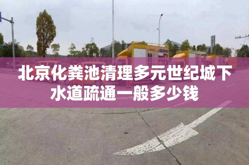 北京化粪池清理多元世纪城下水道疏通一般多少钱