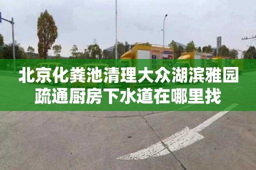 北京化粪池清理大众湖滨雅园疏通厨房下水道在哪里找