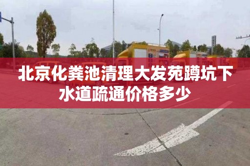 北京化粪池清理大发苑蹲坑下水道疏通价格多少