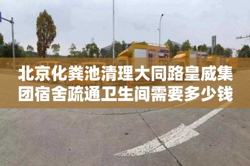 北京化粪池清理大同路皇威集团宿舍疏通卫生间需要多少钱