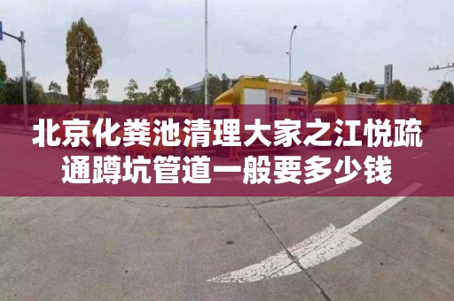 北京化粪池清理大家之江悦疏通蹲坑管道一般要多少钱