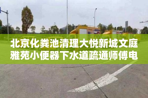 北京化粪池清理大悦新城文庭雅苑小便器下水道疏通师傅电话