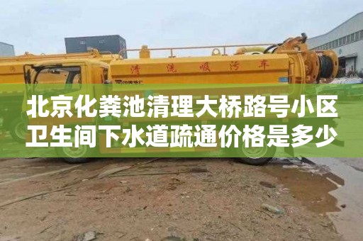 北京化粪池清理大桥路号小区卫生间下水道疏通价格是多少