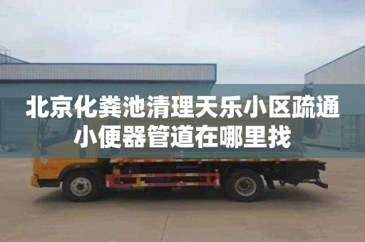 北京化粪池清理天乐小区疏通小便器管道在哪里找