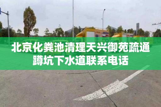 北京化粪池清理天兴御苑疏通蹲坑下水道联系电话