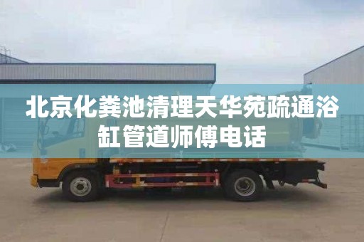 北京化粪池清理天华苑疏通浴缸管道师傅电话