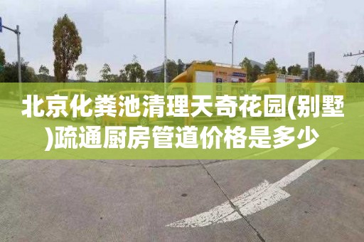 北京化粪池清理天奇花园(别墅)疏通厨房管道价格是多少