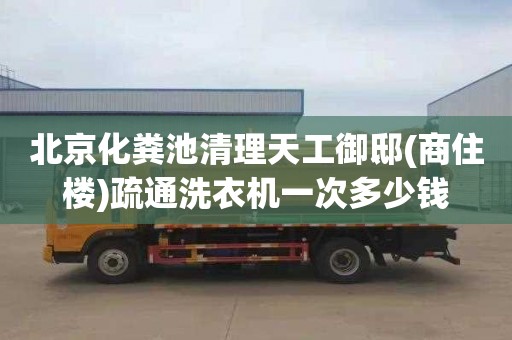 北京化粪池清理天工御邸(商住楼)疏通洗衣机一次多少钱