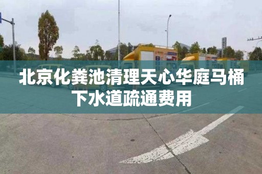 北京化粪池清理天心华庭马桶下水道疏通费用