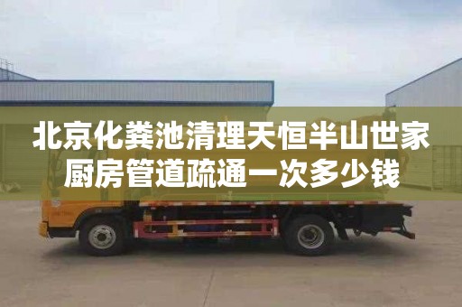 北京化粪池清理天恒半山世家厨房管道疏通一次多少钱