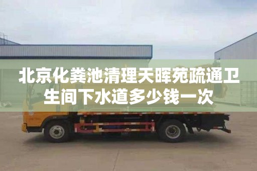 北京化粪池清理天晖苑疏通卫生间下水道多少钱一次