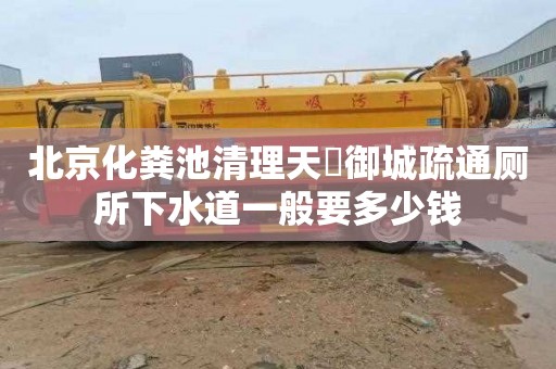 北京化粪池清理天氿御城疏通厕所下水道一般要多少钱