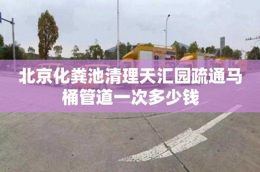 北京化粪池清理天汇园疏通马桶管道一次多少钱