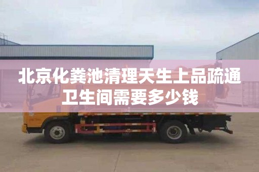 北京化粪池清理天生上品疏通卫生间需要多少钱