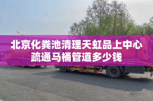 北京化粪池清理天虹品上中心疏通马桶管道多少钱