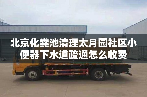 北京化粪池清理太月园社区小便器下水道疏通怎么收费