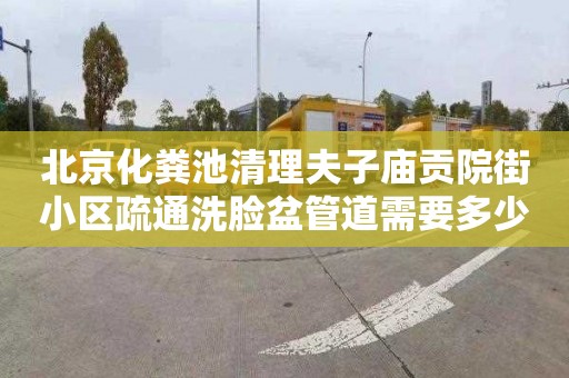 北京化粪池清理夫子庙贡院街小区疏通洗脸盆管道需要多少钱