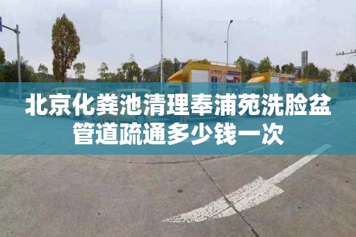 北京化粪池清理奉浦苑洗脸盆管道疏通多少钱一次