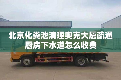 北京化粪池清理奥克大厦疏通厨房下水道怎么收费