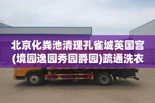 北京化粪池清理孔雀城英国宫(境园逸园秀园爵园)疏通洗衣机在哪里找