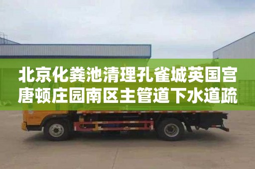 北京化粪池清理孔雀城英国宫唐顿庄园南区主管道下水道疏通多少钱一次