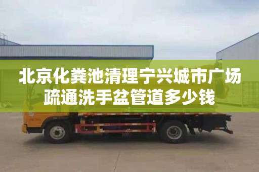 北京化粪池清理宁兴城市广场疏通洗手盆管道多少钱