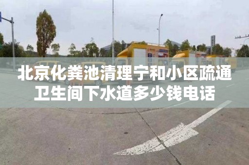 北京化粪池清理宁和小区疏通卫生间下水道多少钱电话