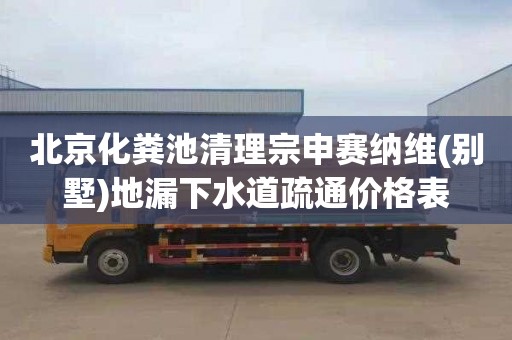 北京化粪池清理宗申赛纳维(别墅)地漏下水道疏通价格表